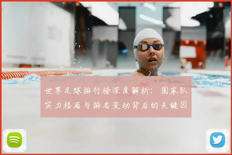 世界足球排行榜深度解析：国家队实力格局与排名变动背后的关键因素_20260609201434
