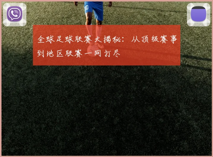 全球足球联赛大揭秘：从顶级赛事到地区联赛一网打尽