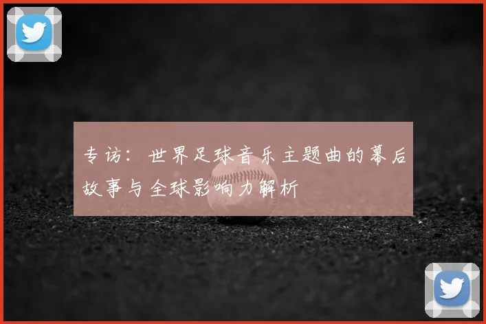 专访：世界足球音乐主题曲的幕后故事与全球影响力解析