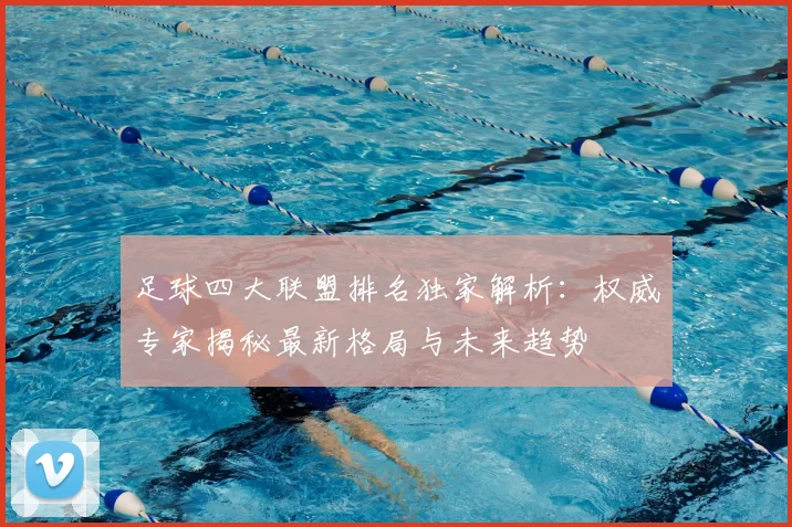 足球四大联盟排名独家解析：权威专家揭秘最新格局与未来趋势