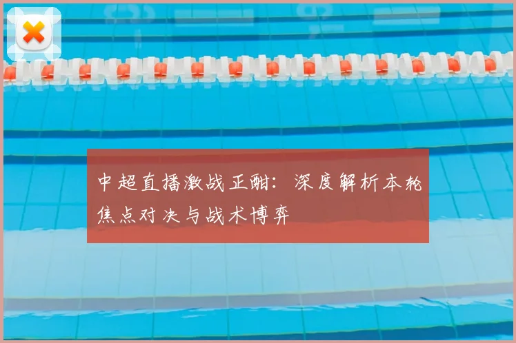 中超直播激战正酣：深度解析本轮焦点对决与战术博弈