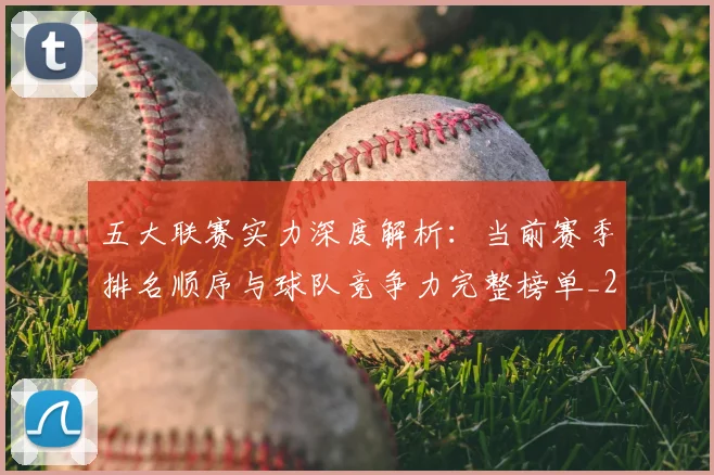 五大联赛实力深度解析：当前赛季排名顺序与球队竞争力完整榜单_20260611141117