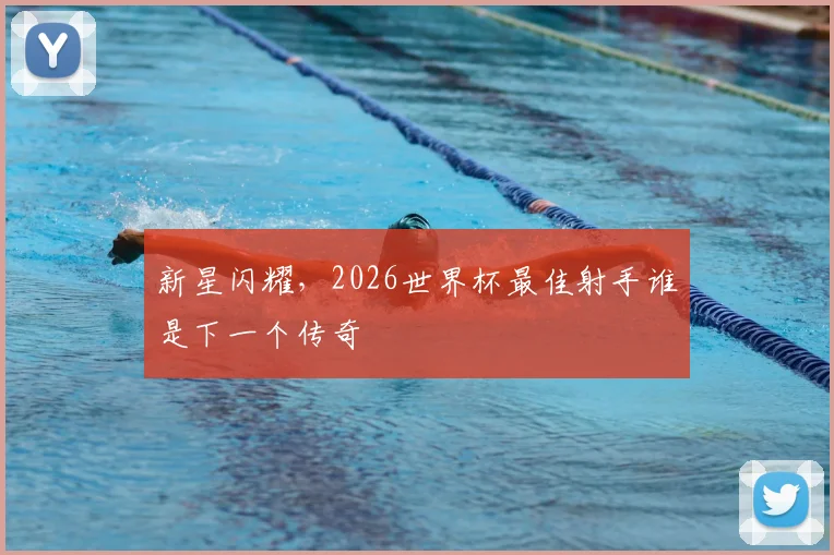 新星闪耀，2026世界杯最佳射手谁是下一个传奇