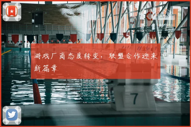 游戏厂商态度转变，联盟合作迎来新篇章