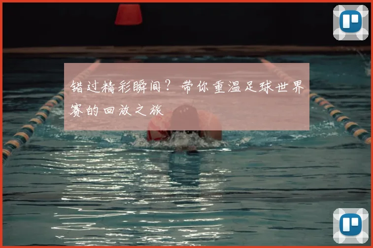 错过精彩瞬间？带你重温足球世界赛的回放之旅
