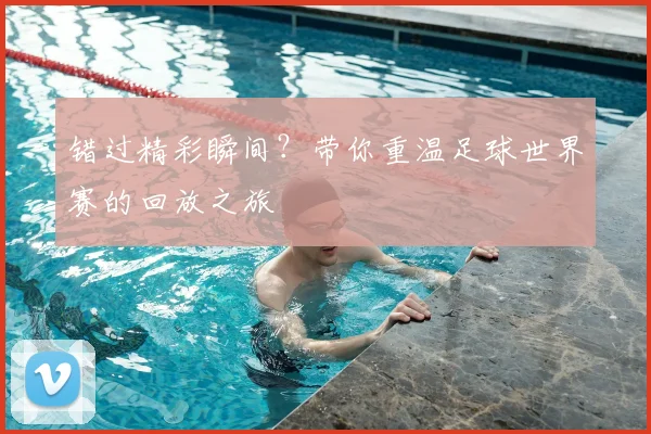 错过精彩瞬间？带你重温足球世界赛的回放之旅