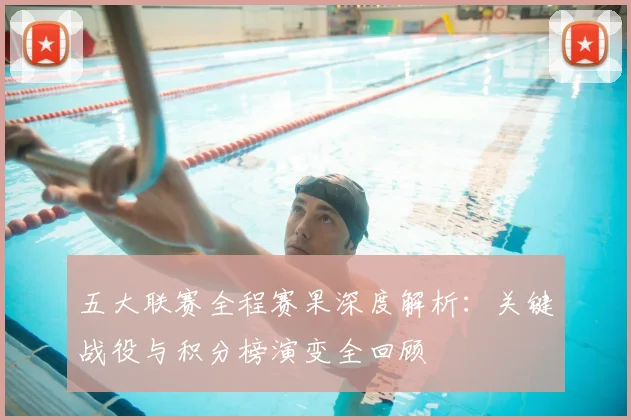 五大联赛全程赛果深度解析:关键战役与积分榜演变全回顾